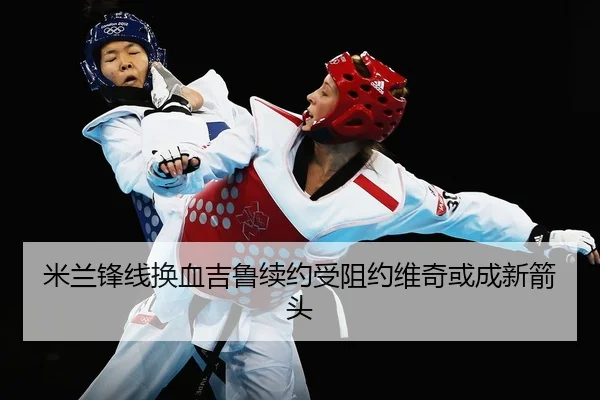 米兰锋线换血吉鲁续约受阻约维奇或成新箭头